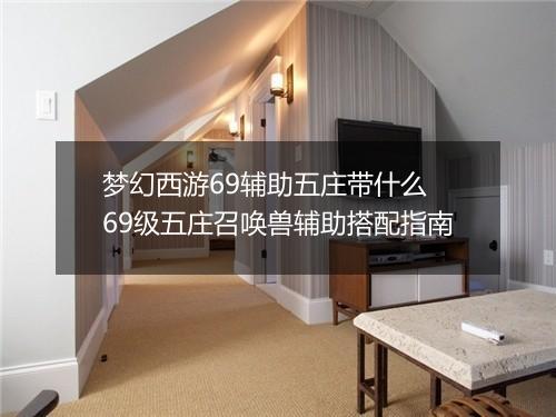 梦幻西游69辅助五庄带什么　69级五庄召唤兽辅助搭配指南