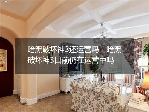 暗黑破坏神3还运营吗　暗黑破坏神3目前仍在运营中吗