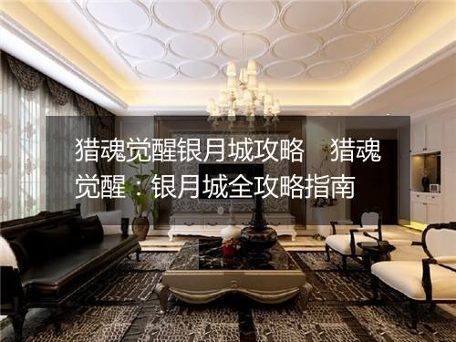 猎魂觉醒银月城攻略　猎魂觉醒：银月城全攻略指南