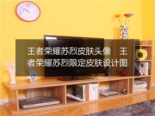 王者荣耀苏烈皮肤头像　王者荣耀苏烈限定皮肤设计图