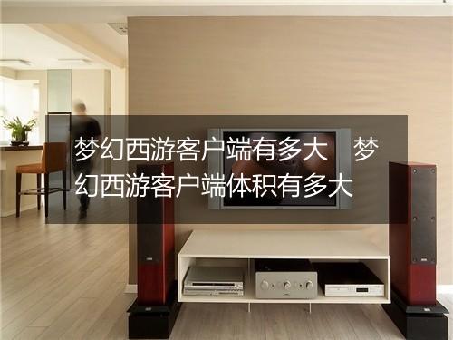 梦幻西游客户端有多大　梦幻西游客户端体积有多大