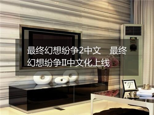 最终幻想纷争2中文　最终幻想纷争II中文化上线