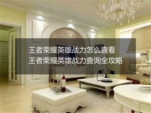王者荣耀英雄战力怎么查看　王者荣耀英雄战力查询全攻略