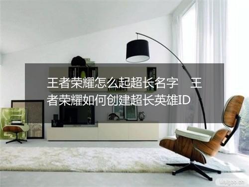 王者荣耀怎么起超长名字　王者荣耀如何创建超长英雄ID