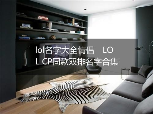 lol名字大全情侣　LOL CP同款双排名字合集