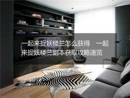 一起来捉妖楼兰怎么获得　一起来捉妖楼兰副本获取攻略速览