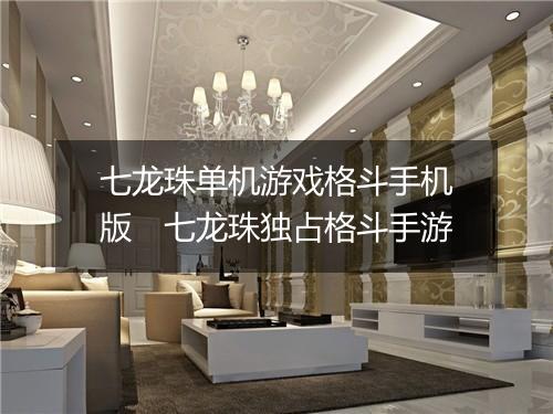 七龙珠单机游戏格斗手机版　七龙珠独占格斗手游