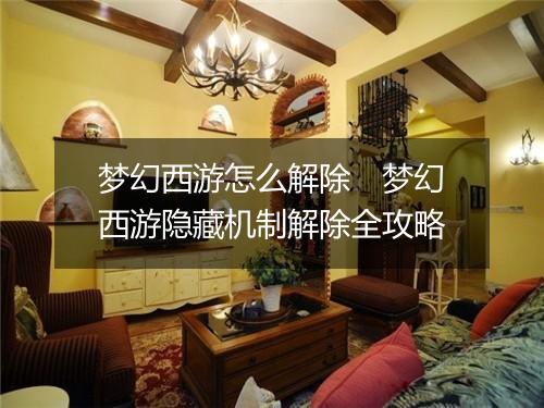 梦幻西游怎么解除　梦幻西游隐藏机制解除全攻略