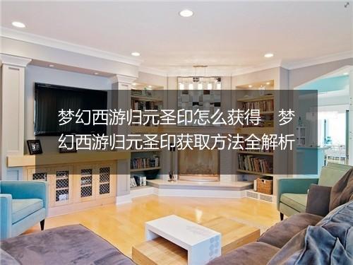 梦幻西游归元圣印怎么获得　梦幻西游归元圣印获取方法全解析