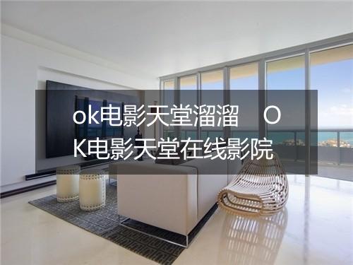 ok电影天堂溜溜　OK电影天堂在线影院