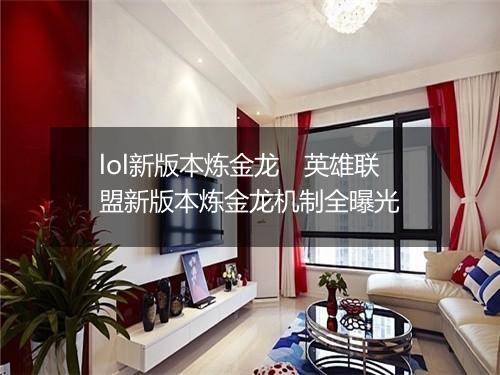 lol新版本炼金龙　英雄联盟新版本炼金龙机制全曝光