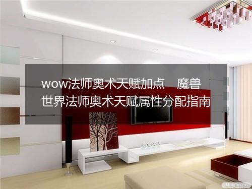 wow法师奥术天赋加点　魔兽世界法师奥术天赋属性分配指南